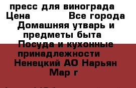 пресс для винограда › Цена ­ 7 000 - Все города Домашняя утварь и предметы быта » Посуда и кухонные принадлежности   . Ненецкий АО,Нарьян-Мар г.